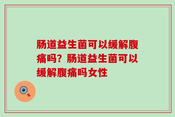 肠道益生菌可以缓解吗？肠道益生菌可以缓解吗女性