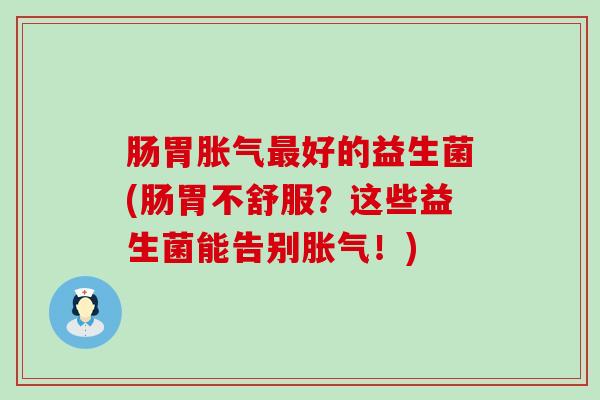 肠胃好的益生菌(肠胃不舒服？这些益生菌能告别！)