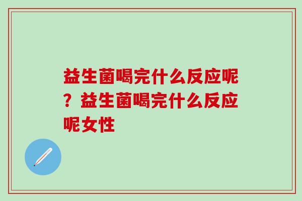 益生菌喝完什么反应呢？益生菌喝完什么反应呢女性