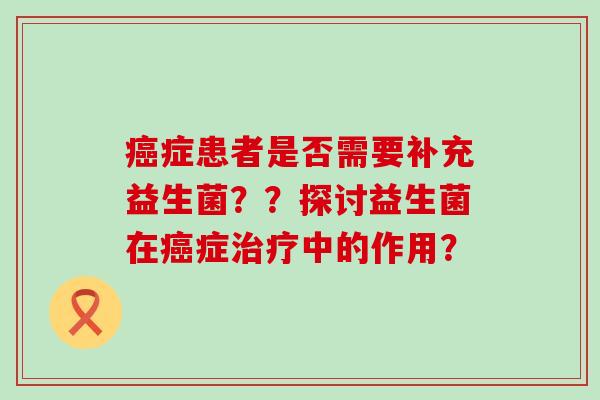 症患者是否需要补充益生菌??探讨益生菌在症中的作用? 症患者是否需要补充益生菌??探讨益生菌在症中的作用?