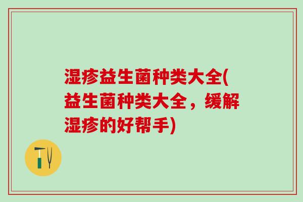 益生菌种类大全(益生菌种类大全，缓解的好帮手)