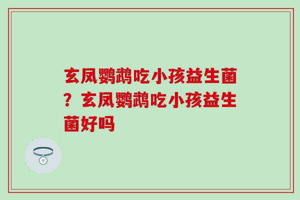 玄凤鹦鹉吃小孩益生菌？玄凤鹦鹉吃小孩益生菌好吗