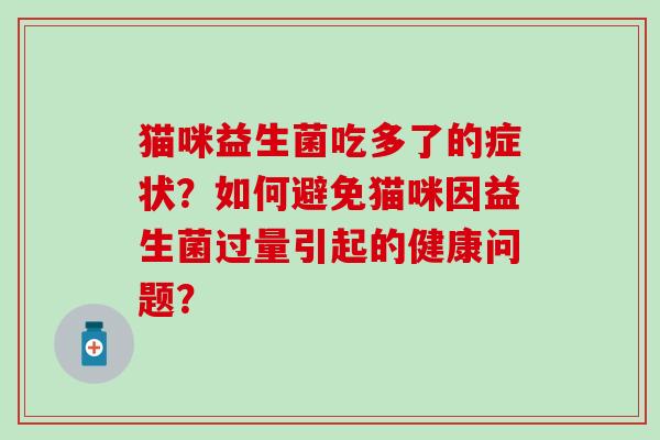 猫咪益生菌吃多了的症状？如何避免猫咪因益生菌过量引起的健康问题？