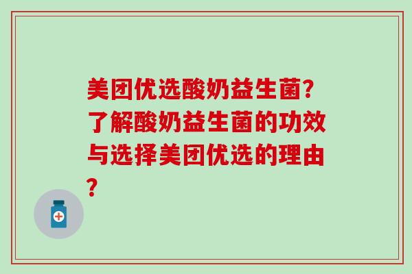 美团优选酸奶益生菌?了解酸奶益生菌的功效与选择美团优选的理由? 美团优选酸奶益生菌?了解酸奶益生菌的功效与选择美团优选的理由?