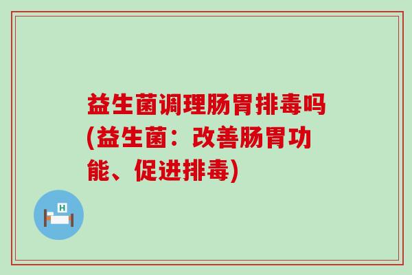 益生菌调理肠胃吗(益生菌：改善肠胃功能、促进)