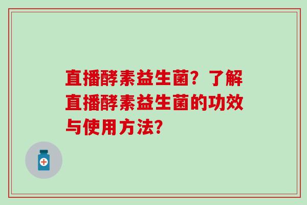 直播酵素益生菌？了解直播酵素益生菌的功效与使用方法？