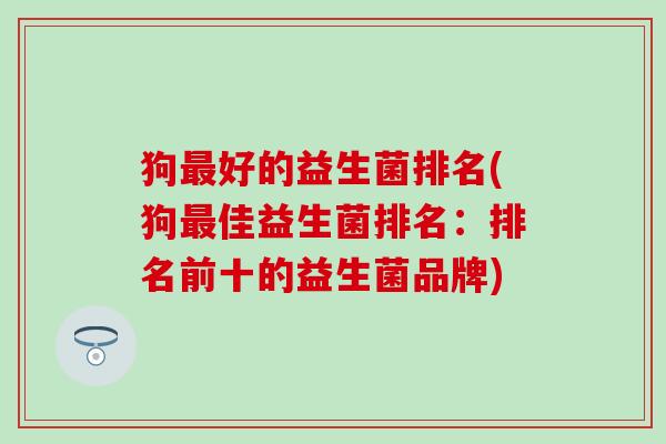 狗好的益生菌排名(狗佳益生菌排名：排名前十的益生菌品牌)
