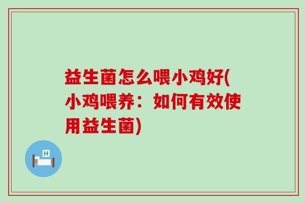 益生菌怎么喂小鸡好(小鸡喂养:如何有效使用益生菌) 益生菌怎么喂小鸡好(小鸡喂养:如何有效使用益生菌)