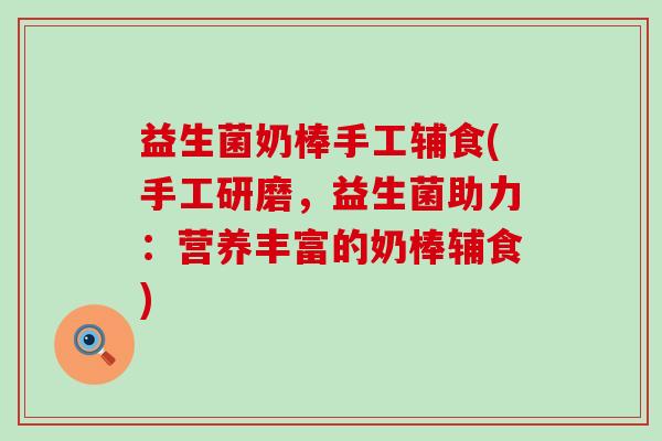 益生菌奶棒手工辅食(手工研磨，益生菌助力：营养丰富的奶棒辅食)