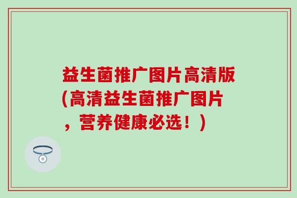 益生菌推广图片高清版(高清益生菌推广图片，营养健康必选！)
