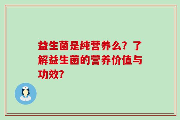 益生菌是纯营养么？了解益生菌的营养价值与功效？