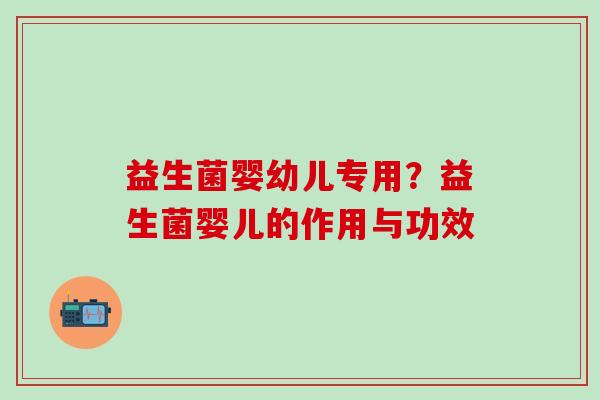 益生菌婴幼儿专用?益生菌婴儿的作用与功效 益生菌婴幼儿专用?益生菌婴儿的作用与功效