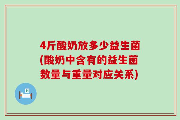 4斤酸奶放多少益生菌(酸奶中含有的益生菌数量与重量对应关系) 4斤酸奶放多少益生菌(酸奶中含有的益生菌数量与重量对应关系)