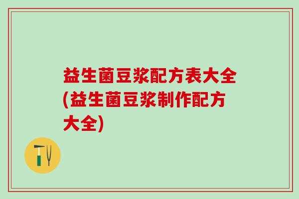 益生菌豆浆配方表大全(益生菌豆浆制作配方大全)