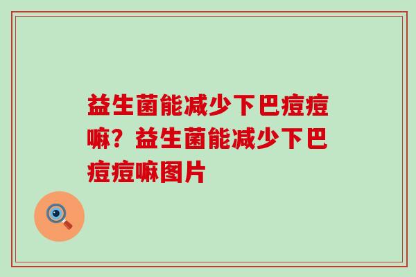 益生菌能减少下巴痘痘嘛？益生菌能减少下巴痘痘嘛图片