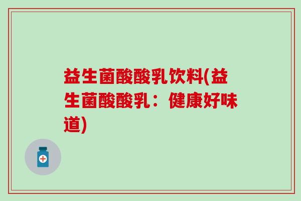益生菌酸酸乳饮料(益生菌酸酸乳：健康好味道)