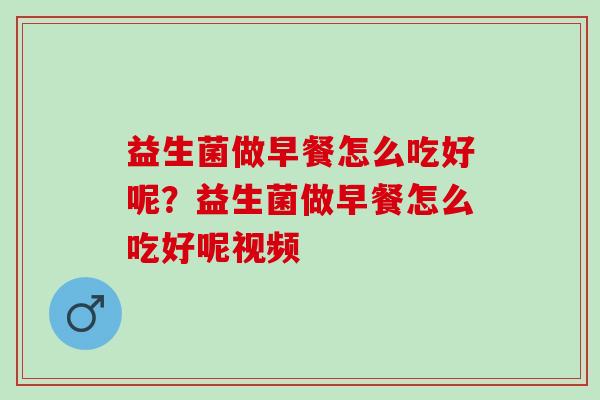 益生菌做早餐怎么吃好呢？益生菌做早餐怎么吃好呢视频