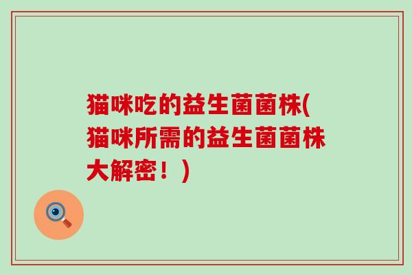 猫咪吃的益生菌菌株(猫咪所需的益生菌菌株大解密！)