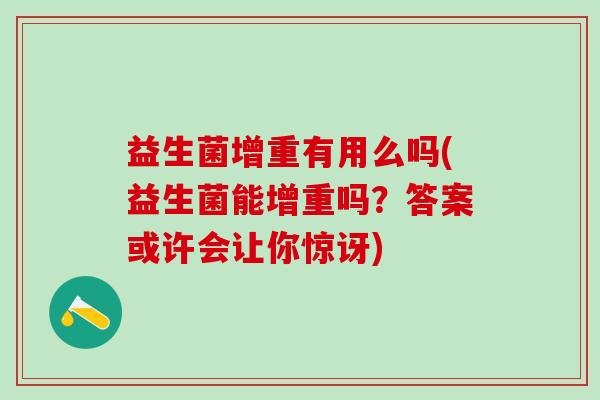 益生菌增重有用么吗(益生菌能增重吗?答案或许会让你惊讶) 益生菌增重有用么吗(益生菌能增重吗?答案或许会让你惊讶)