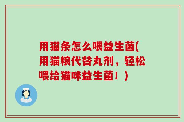 用猫条怎么喂益生菌(用猫粮代替丸剂,轻松喂给猫咪益生菌!) 用猫条怎么喂益生菌(用猫粮代替丸剂,轻松喂给猫咪益生菌!)