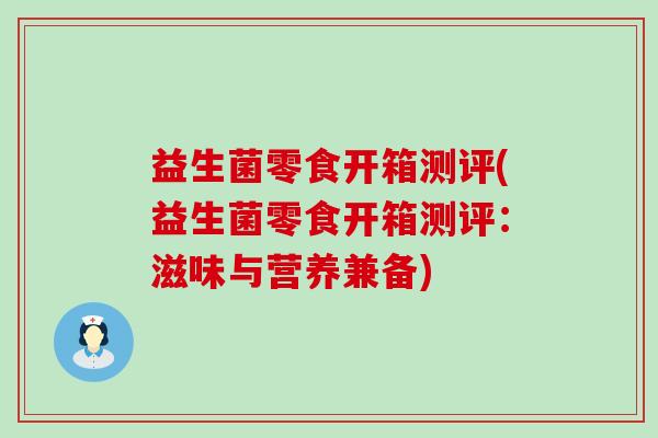 益生菌零食开箱测评(益生菌零食开箱测评:滋味与营养兼备) 益生菌零食开箱测评(益生菌零食开箱测评:滋味与营养兼备)