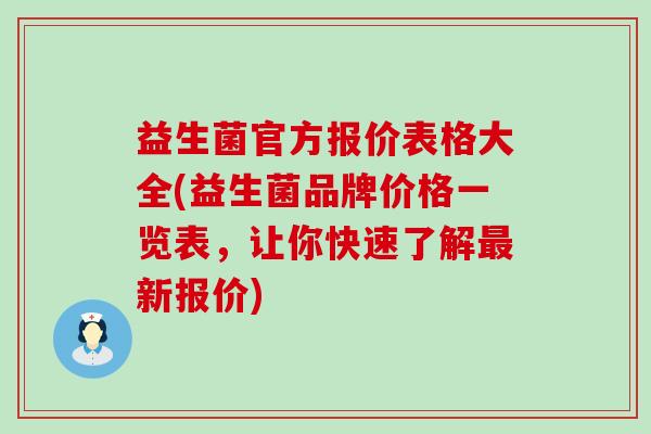 益生菌官方报价表格大全(益生菌品牌价格一览表,让你快速了解新报价) 益生菌官方报价表格大全(益生菌品牌价格一览表,让你快速了解新报价)