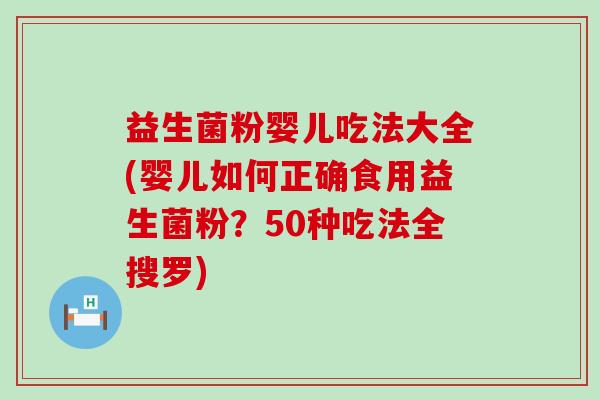 益生菌粉婴儿吃法大全(婴儿如何正确食用益生菌粉？50种吃法全搜罗)