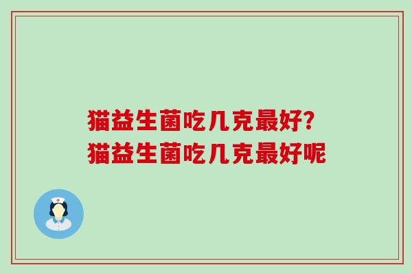 猫益生菌吃几克好?猫益生菌吃几克好呢 猫益生菌吃几克好?猫益生菌吃几克好呢