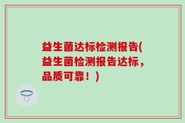 益生菌达标检测报告(益生菌检测报告达标,品质可靠!) 益生菌达标检测报告(益生菌检测报告达标,品质可靠!)
