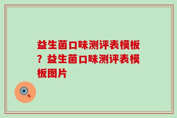 益生菌口味测评表模板?益生菌口味测评表模板图片 益生菌口味测评表模板?益生菌口味测评表模板图片