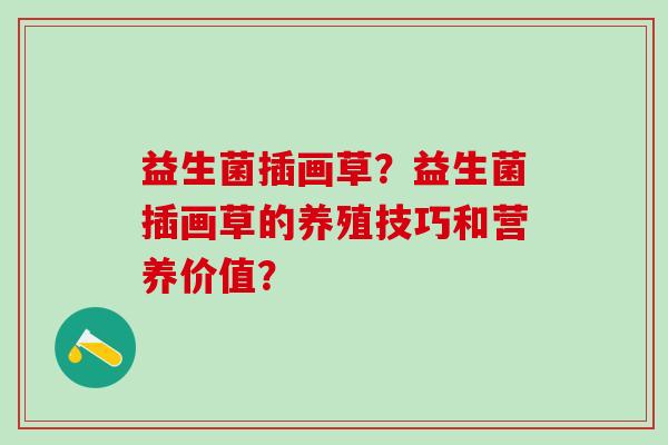 益生菌插画草？益生菌插画草的养殖技巧和营养价值？