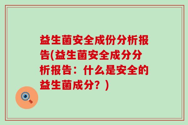 益生菌安全成份分析报告(益生菌安全成分分析报告:什么是安全的益生菌成分?) 益生菌安全成份分析报告(益生菌安全成分分析报告:什么是安全的益生菌成分?)