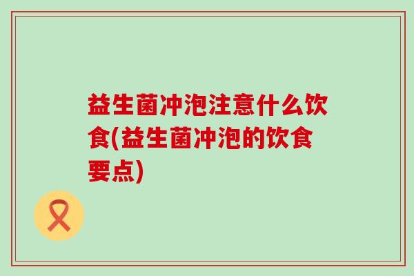 益生菌冲泡注意什么饮食(益生菌冲泡的饮食要点) 益生菌冲泡注意什么饮食(益生菌冲泡的饮食要点)