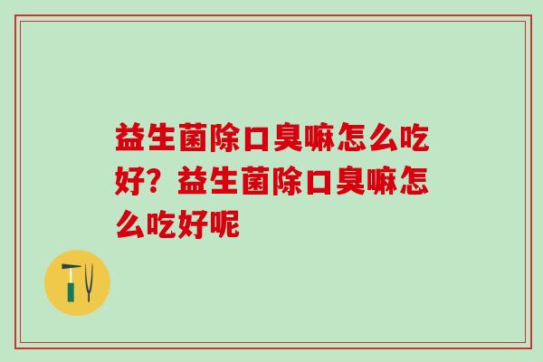 益生菌除嘛怎么吃好？益生菌除嘛怎么吃好呢