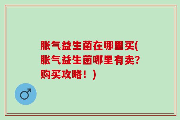 益生菌在哪里买(益生菌哪里有卖？购买攻略！)