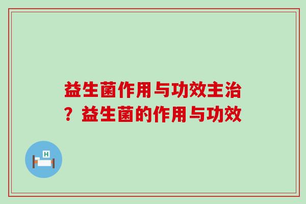 益生菌作用与功效主？益生菌的作用与功效