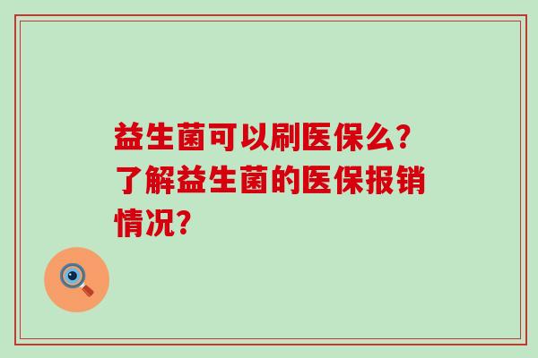 益生菌可以刷医保么?了解益生菌的医保报销情况? 益生菌可以刷医保么?了解益生菌的医保报销情况?