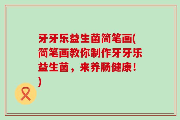 牙牙乐益生菌简笔画(简笔画教你制作牙牙乐益生菌，来养肠健康！)