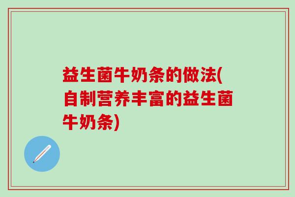 益生菌牛奶条的做法(自制营养丰富的益生菌牛奶条) 益生菌牛奶条的做法(自制营养丰富的益生菌牛奶条)