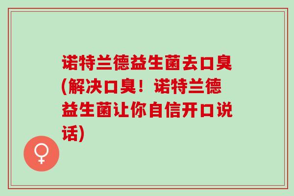 诺特兰德益生菌去(解决!诺特兰德益生菌让你自信开口说话) 诺特兰德益生菌去(解决!诺特兰德益生菌让你自信开口说话)