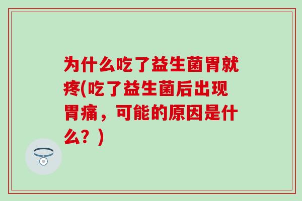 为什么吃了益生菌胃就疼(吃了益生菌后出现胃痛,可能的原因是什么?) 为什么吃了益生菌胃就疼(吃了益生菌后出现胃痛,可能的原因是什么?)