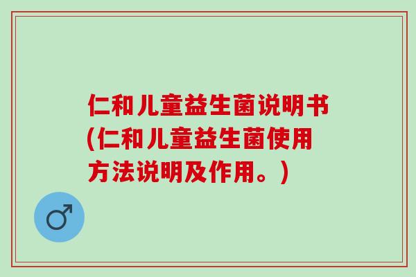 仁和儿童益生菌说明书(仁和儿童益生菌使用方法说明及作用。) 仁和儿童益生菌说明书(仁和儿童益生菌使用方法说明及作用。)