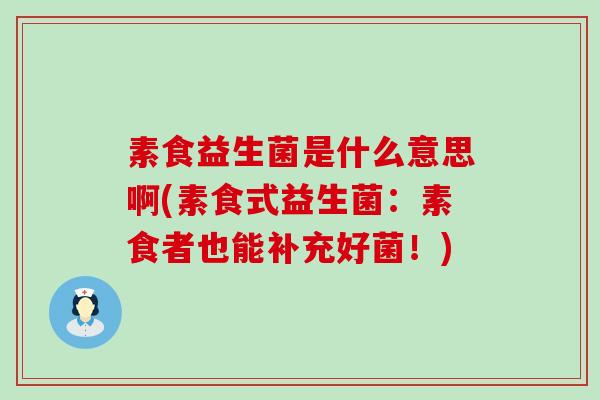 素食益生菌是什么意思啊(素食式益生菌：素食者也能补充好菌！)