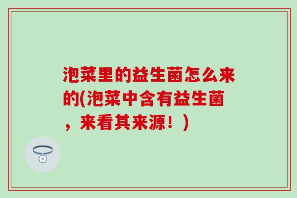 泡菜里的益生菌怎么来的(泡菜中含有益生菌,来看其来源!) 泡菜里的益生菌怎么来的(泡菜中含有益生菌,来看其来源!)