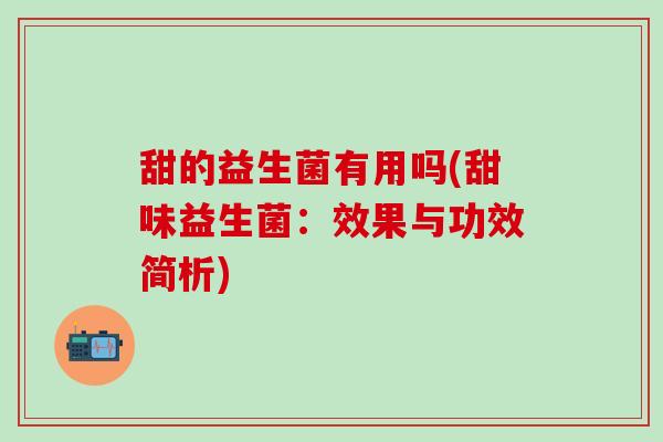 甜的益生菌有用吗(甜味益生菌：效果与功效简析)