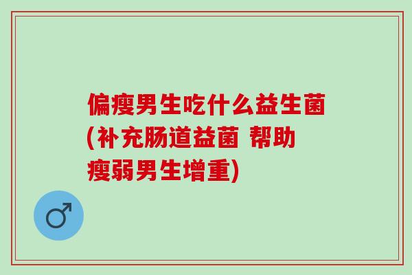 偏瘦男生吃什么益生菌(补充肠道益菌 帮助瘦弱男生增重)