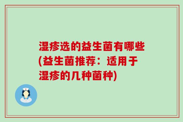 选的益生菌有哪些(益生菌推荐:适用于的几种菌种) 选的益生菌有哪些(益生菌推荐:适用于的几种菌种)