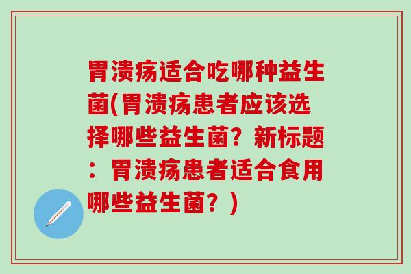 适合吃哪种益生菌(患者应该选择哪些益生菌？新标题：患者适合食用哪些益生菌？)