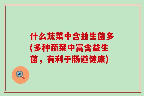什么蔬菜中含益生菌多(多种蔬菜中富含益生菌,有利于肠道健康) 什么蔬菜中含益生菌多(多种蔬菜中富含益生菌,有利于肠道健康)