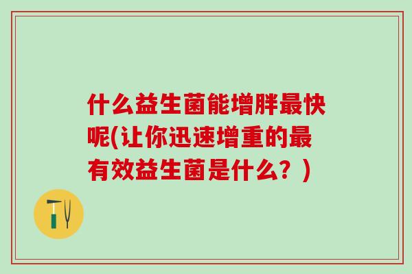什么益生菌能增胖快呢(让你迅速增重的有效益生菌是什么？)